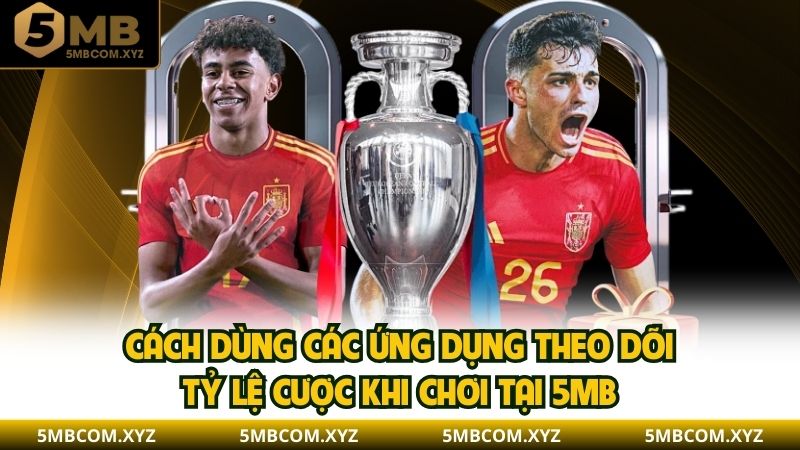 Cách dùng các ứng dụng theo dõi tỷ lệ cược khi chơi tại 5MB