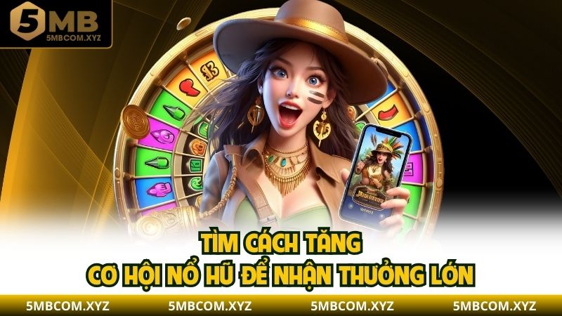 Tìm cách tăng cơ hội nổ hũ để nhận thưởng lớn