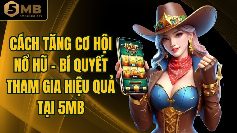 Cách Tăng Cơ Hội Nổ Hũ - Bí Quyết Tham Gia Hiệu Quả Tại 5MB