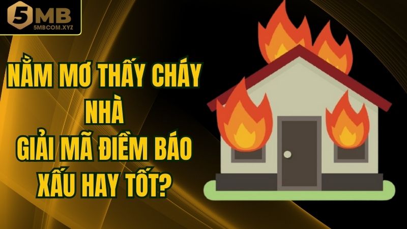 Nằm Mơ Thấy Cháy Nhà - Giải Mã Điềm Báo Xấu Hay Tốt?