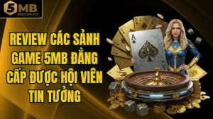 Review Các Sảnh Game 5MB Đẳng Cấp Được Hội Viên Tin Tưởng