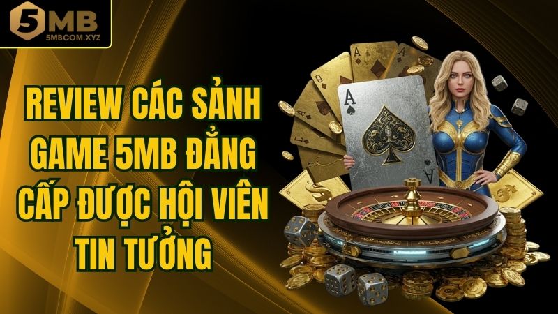 Review Các Sảnh Game 5MB Đẳng Cấp Được Hội Viên Tin Tưởng