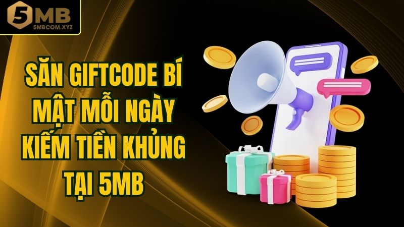 Săn Giftcode Bí Mật Mỗi Ngày - Kiếm Tiền Khủng Tại 5MB