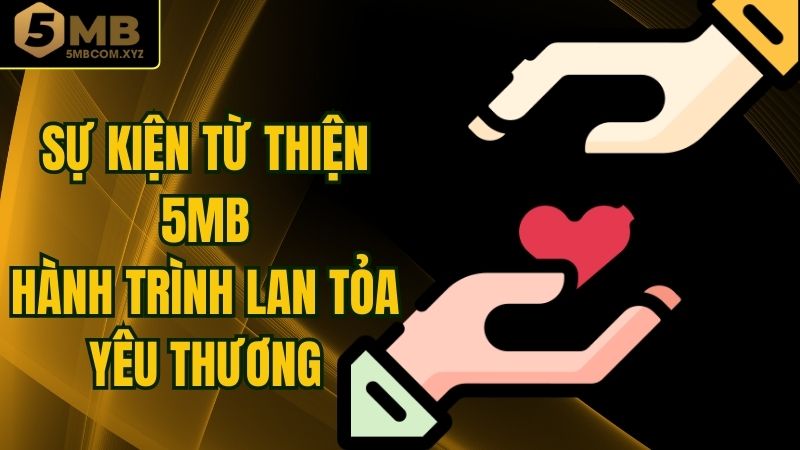 Sự Kiện Từ Thiện 5MB - Hành Trình Lan Tỏa Yêu Thương
