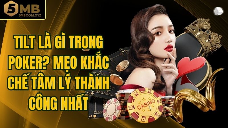 Tilt Là Gì Trong Poker? Mẹo Khắc Chế Tâm Lý Thành Công Nhất