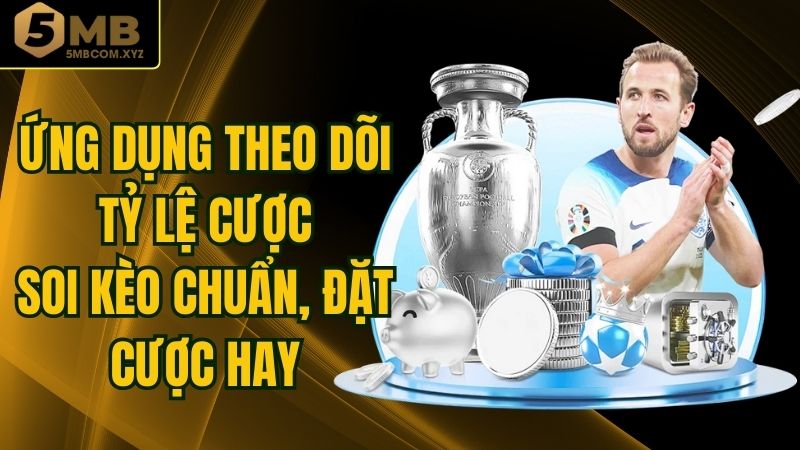 Ứng Dụng Theo Dõi Tỷ Lệ Cược - Soi Kèo Chuẩn, Đặt Cược Hay
